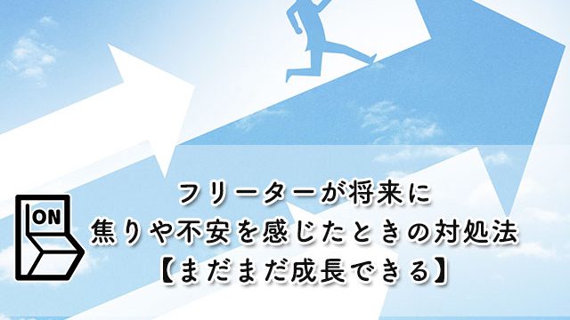 フリーターが将来に焦りや不安を感じたときの対処法【まだまだ成長できる】