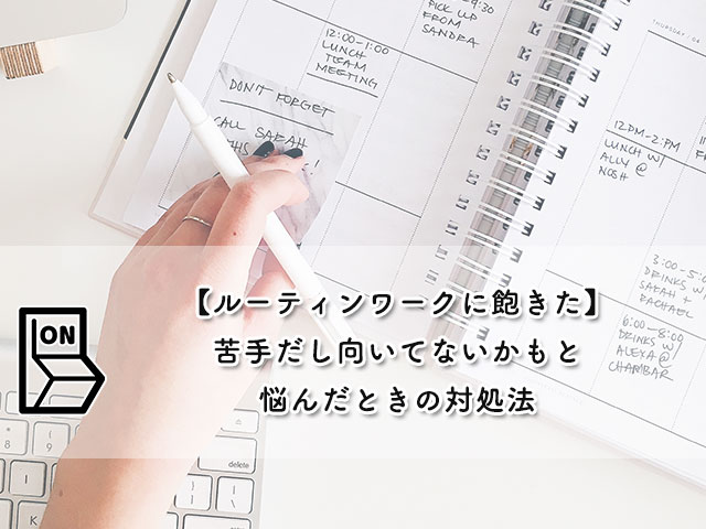 ルーティンワークに飽きた 苦手だし向いてないかもと悩んだときの