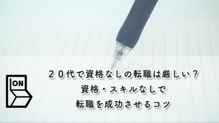 ２０代で資格なしの転職は厳しい？【資格・スキルなしで転職を成功させるコツ】