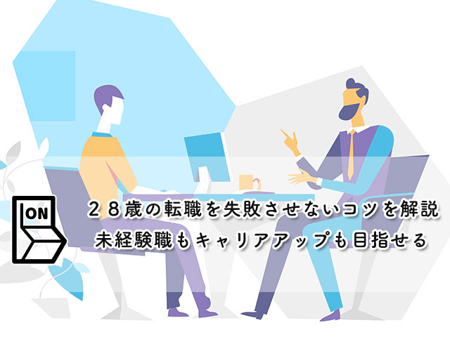 ２８歳の転職を失敗させないコツを解説【未経験職もキャリアアップも目指せる】