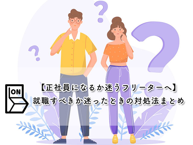 【正社員になるか迷うフリーターへ】就職すべきか迷ったときの対処法まとめ