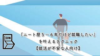 『ニート歴５〜６年だけど就職したい』を叶えるテクニック【就活が不安な人向け】