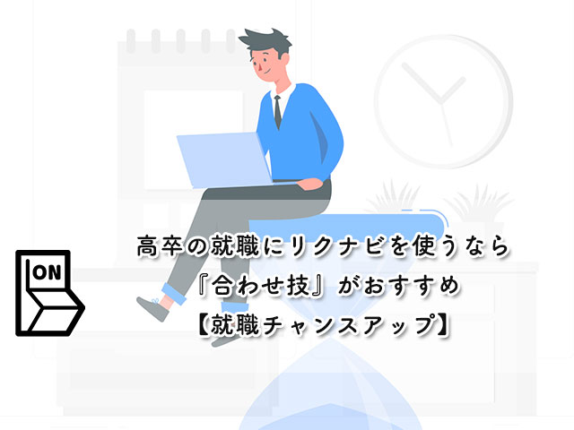 高卒の就職にリクナビを使うなら『合わせ技』がおすすめ【就職チャンスアップ】