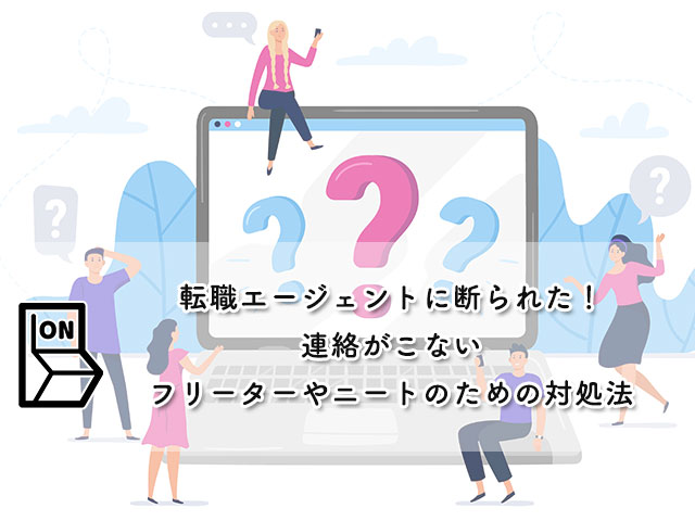 【転職エージェントに断られた！連絡がこない】そんなフリーターやニートのための対処法