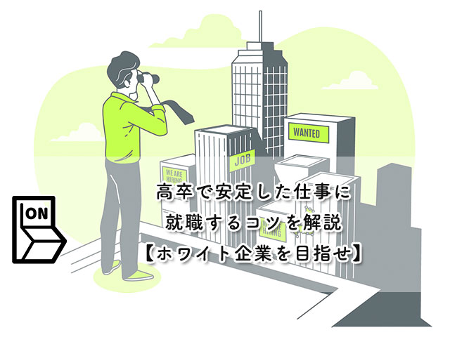 高卒で安定した仕事に就職するコツを解説【ホワイト企業を目指せ】