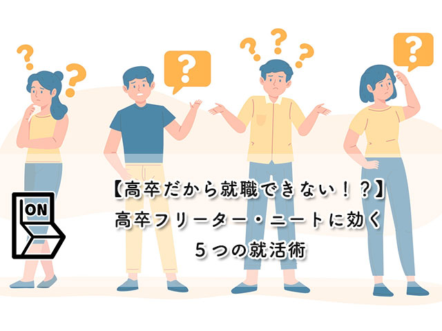 【高卒だから就職できない！？】高卒フリーター・ニートに効く５つの就活術