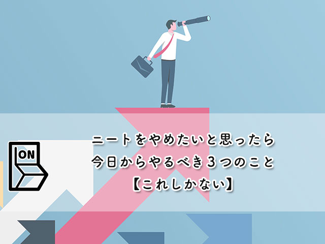 ニートをやめたいと思ったら今日からやるべき３つのこと【これしかない】