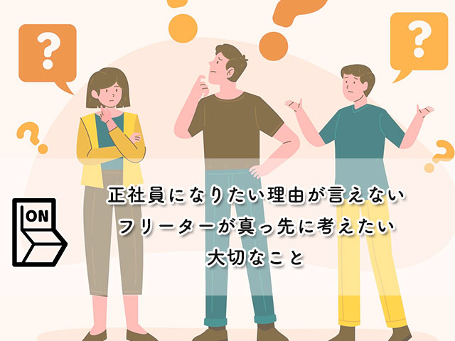 『正社員になりたい理由が言えない』を解決【フリーターが真っ先に考えたい大切なこと】