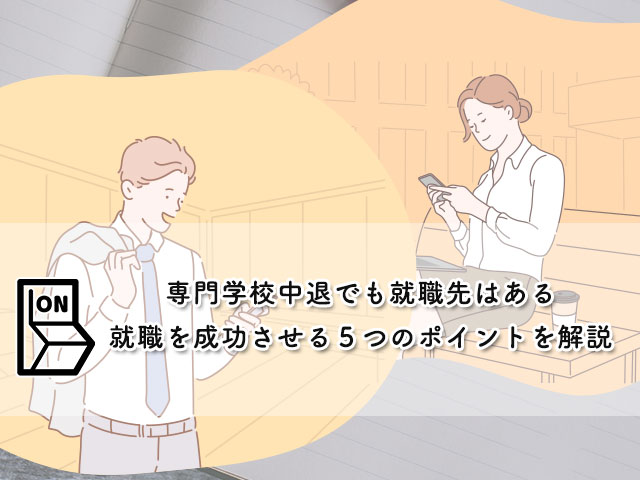 専門学校中退でも就職先はある【就職を成功させる５つのポイントを解説】