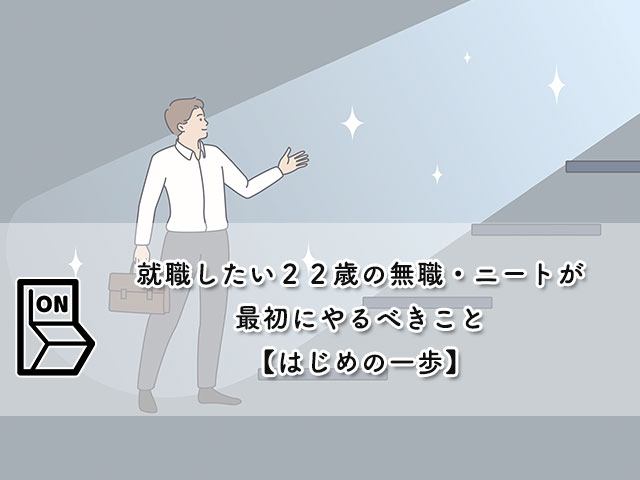 就職したい２２歳の無職・ニートが最初にやるべきこと【はじめの一歩】