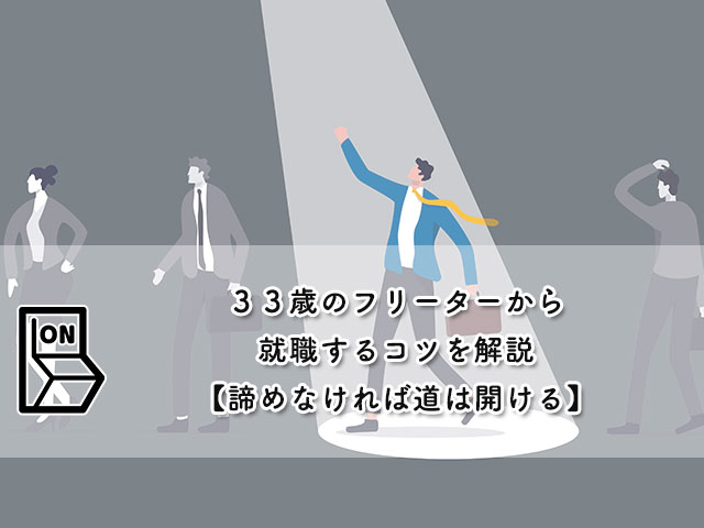 ３３歳のフリーターから就職するコツを解説【諦めなければ道は開ける】