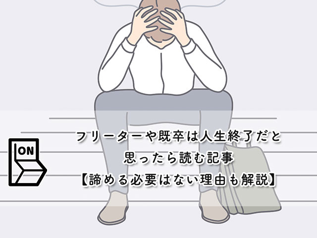 フリーターや既卒は人生終了だと思ったら読む記事【諦める必要はない理由も解説】