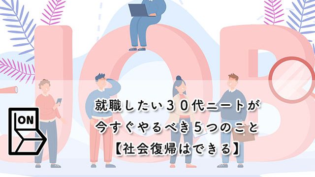 就職したい３０代ニートが今すぐやるべき５つのこと【社会復帰はできる】