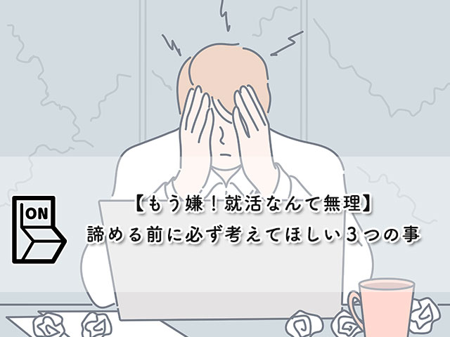 【もう嫌！就活なんて無理】諦める前に必ず考えてほしい３つの事