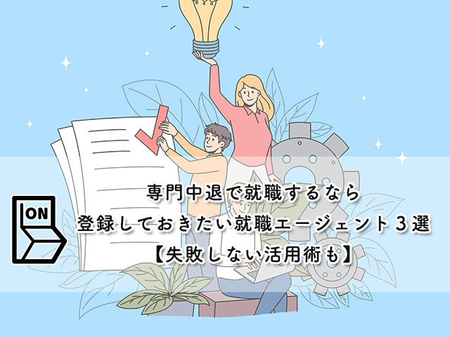 専門中退で就職するなら登録しておきたい就職エージェント３選【失敗しない活用術も】