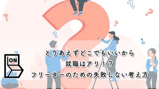 【とりあえずどこでもいいから就職はアリ！？】フリーターのための失敗しない考え方