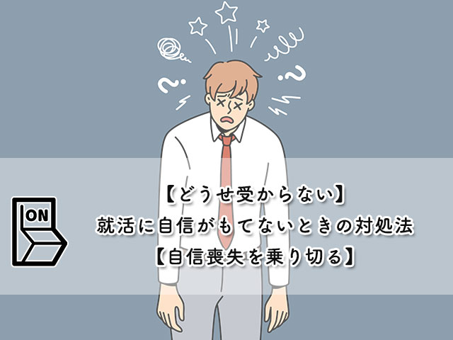 【どうせ受からない】就活に自信がもてないときの対処法【自信喪失を乗り切る】