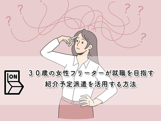 【３０歳の女性フリーターが就職を目指す】紹介予定派遣を活用する方法