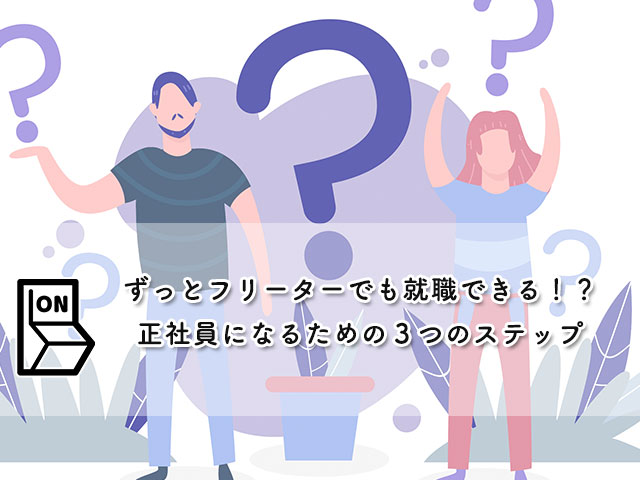 【ずっとフリーターでも就職できる！？】正社員になるための３つのステップ