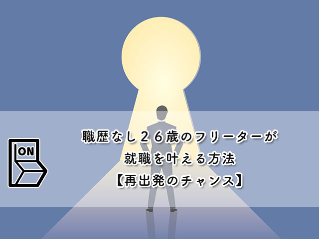 職歴なし２６歳のフリーターが就職を叶える方法【再出発のチャンス】
