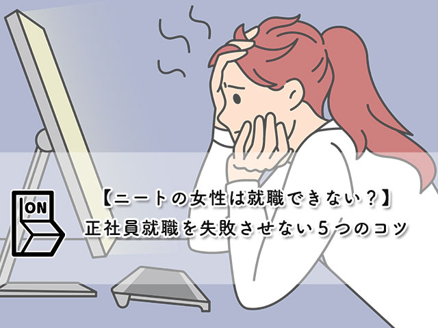 【ニートの女性は就職できない？】正社員就職を失敗させない５つのコツ