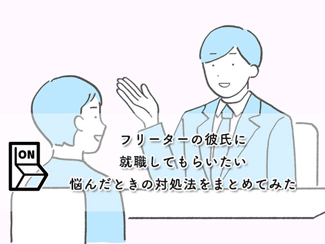 【フリーターの彼氏に就職してもらいたい】悩んだときの対処法をまとめてみた