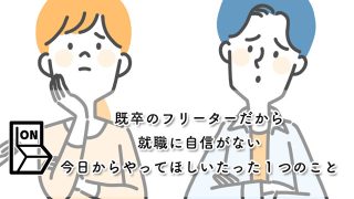 【既卒のフリーターだから就職に自信がない】今日からやってほしいたった１つのこと